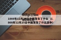 1860年12月24日中国发生了什么（1860年12月25日中国发生了什么战争）