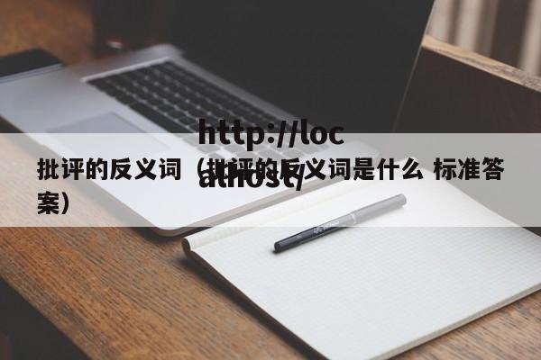 批评的反义词（批评的反义词是什么 标准答案）