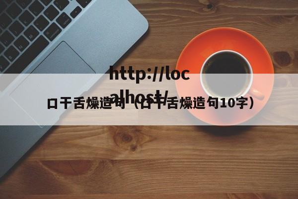 口干舌燥造句（口干舌燥造句10字）